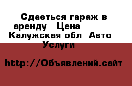 Сдаеться гараж в аренду › Цена ­ 3 000 - Калужская обл. Авто » Услуги   